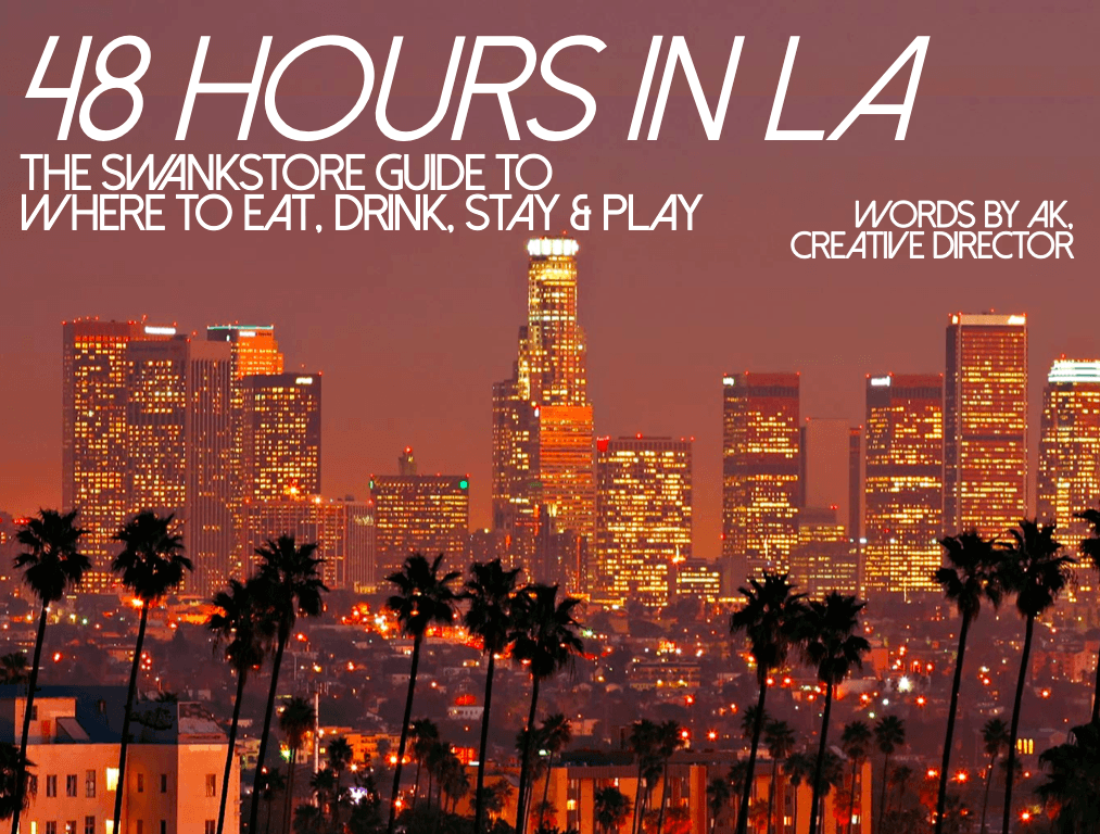 THE SWANKY GUIDE TO 48 HOURS IN LA Where to Shop, Eat, Stay & Play, while you visit LA